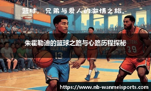 朱霍勒迪的篮球之路与心路历程探秘