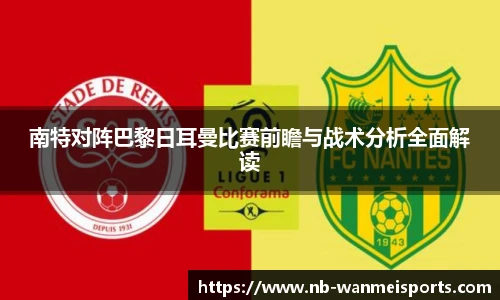 南特对阵巴黎日耳曼比赛前瞻与战术分析全面解读