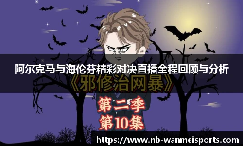 阿尔克马与海伦芬精彩对决直播全程回顾与分析