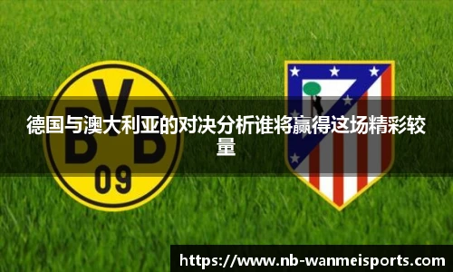 德国与澳大利亚的对决分析谁将赢得这场精彩较量