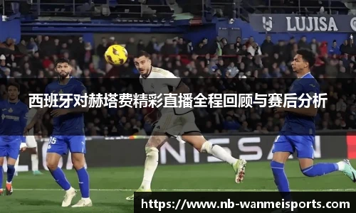 西班牙对赫塔费精彩直播全程回顾与赛后分析