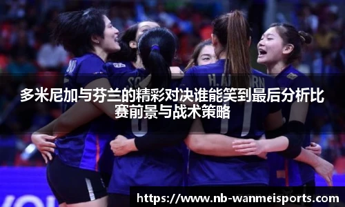 多米尼加与芬兰的精彩对决谁能笑到最后分析比赛前景与战术策略