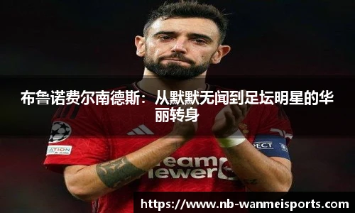 布鲁诺费尔南德斯:从默默无闻到足坛明星的华丽转身