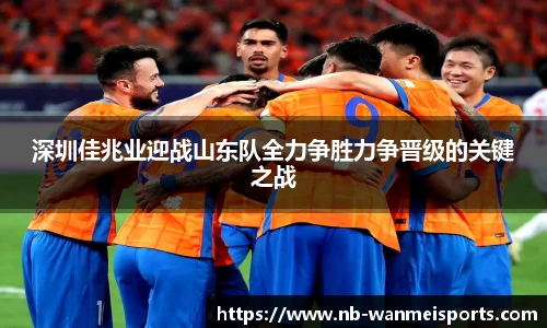 深圳佳兆业迎战山东队全力争胜力争晋级的关键之战