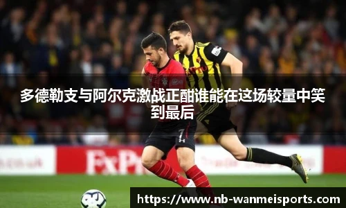 多德勒支与阿尔克激战正酣谁能在这场较量中笑到最后