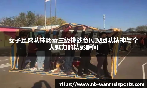 女子足球队林熙蕾三级挑战赛展现团队精神与个人魅力的精彩瞬间